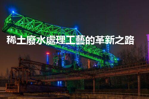 稀土廢水處理工藝的革新之路？你想象不到的以后！